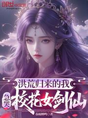 洪荒歸來的我，急哭校花女劍仙！