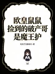 歐皇鼠鼠撿到的破產哥是魔王護