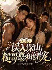 八零：誤入深山，糙哥憨弟搶著寵