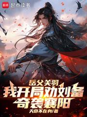 岳父關羽，我開局勸劉備奇襲襄陽